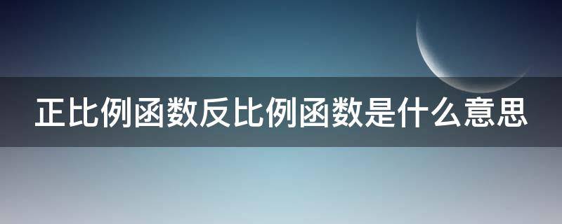 正比例函数反比例函数是什么意思 什么叫正比例函数什么叫反比例