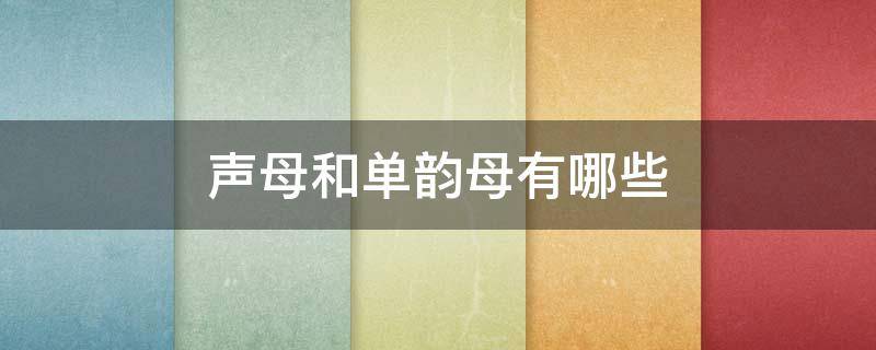 声母和单韵母有哪些（声母和单韵母有哪些拼音）