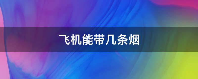 飞机能带几条烟 新疆坐飞机能带几条烟