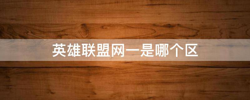 英雄联盟网一是哪个区 英雄联盟网一是哪个区?