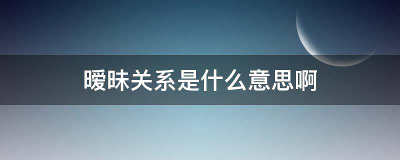 暧昧关系是什么意思啊 暧昧到底是什么意思啊