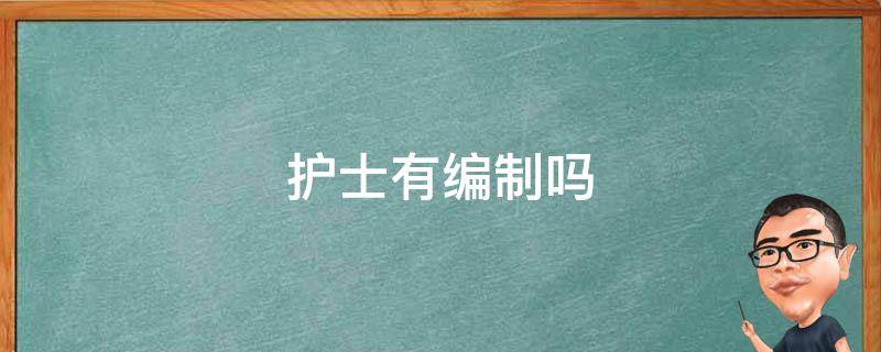 护士有编制吗（卫生院的护士有编制吗）