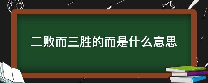 二败而三胜的而是什么意思（二败而三胜上一句）