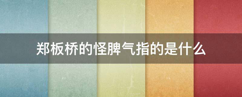 郑板桥的怪脾气指的是什么 郑板桥的坏脾气是什么