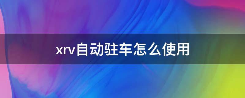 xrv自动驻车怎么使用 xrv自动驻车使用视频