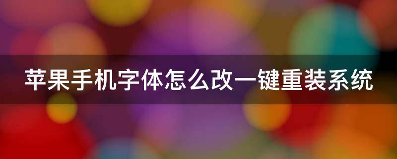 苹果手机字体怎么改一键重装系统（苹果手机改系统字体怎么改）