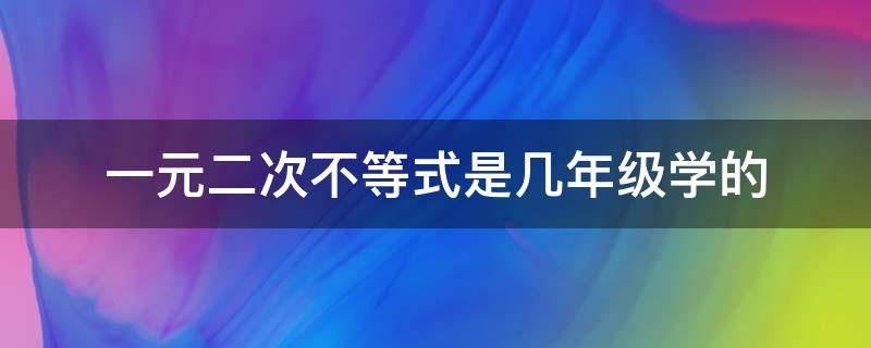 一元二次不等式是几年级学的（二元二次不等式是几年级学的）