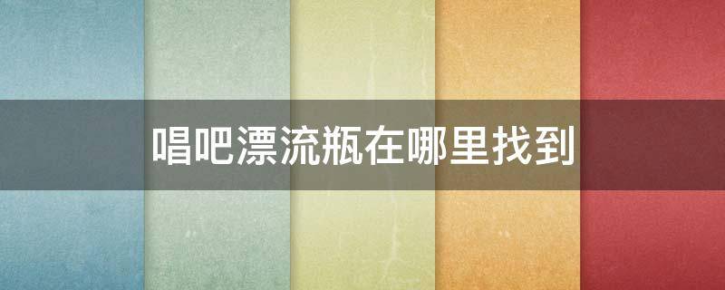 唱吧漂流瓶在哪里找到 k歌里面的漂流瓶在哪里找