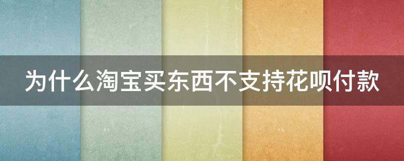 为什么淘宝买东西不支持花呗付款（为什么淘宝购物不能花呗付款）