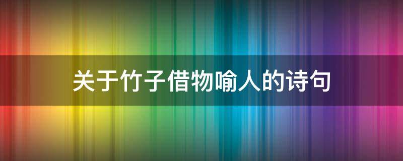 关于竹子借物喻人的诗句（关于竹子借物喻人的诗句古诗）