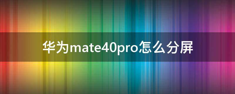 华为mate40pro怎么分屏（华为mate40pro怎么分屏操作）