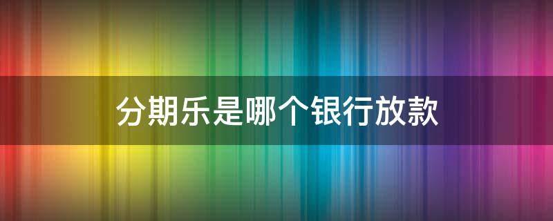 分期乐是哪个银行放款 分期乐是哪个银行放款的