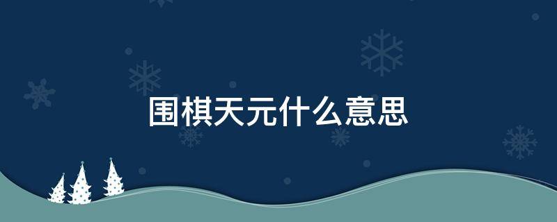 围棋天元什么意思 围棋中天元起到什么作用