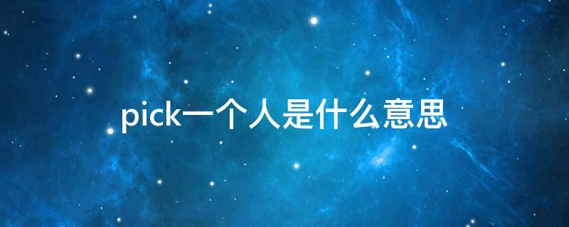 pick一个人是什么意思 pick一个人是什么意思中文