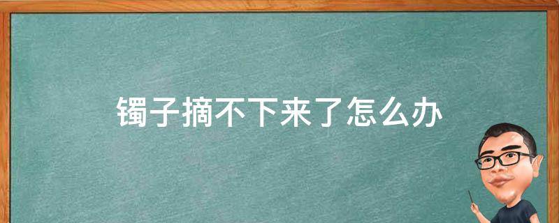 镯子摘不下来了怎么办 镯子摘不下来了怎么办小妙招
