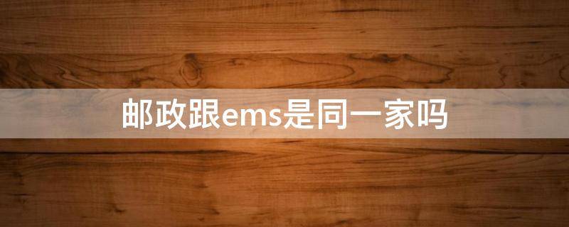 邮政跟ems是同一家吗