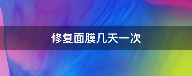 修复面膜几天一次（修护面膜几天一次）