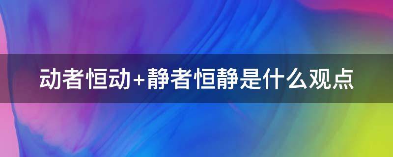 动者恒动 动者恒动 静者恒静是什么观点
