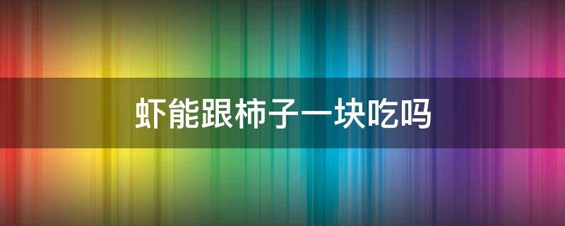 虾能跟柿子一块吃吗（虾跟柿子一起吃吗）
