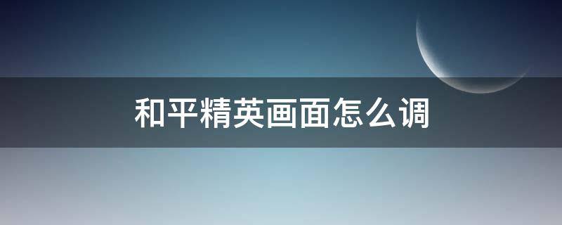 和平精英画面怎么调 苹果13玩和平精英画面怎么调
