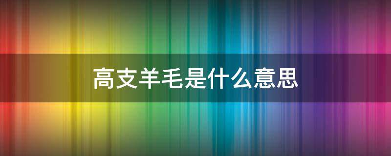 高支羊毛是什么意思 高支羊毛啥意思