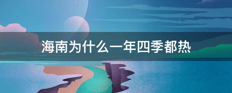 海南为什么一年四季都热（海南为什么一年四季都热地理知识）