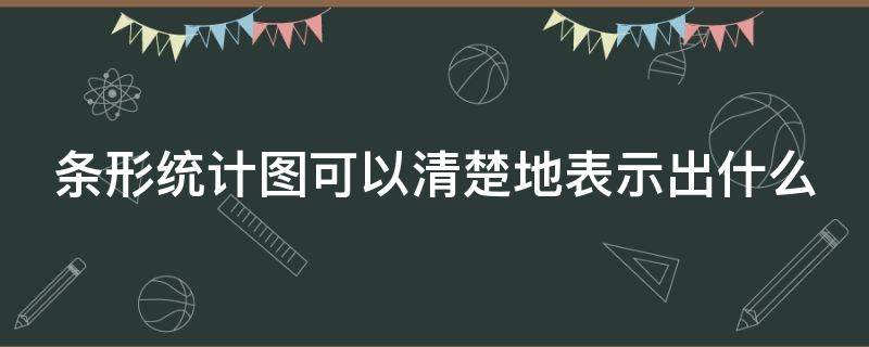 条形统计图可以清楚地表示出什么