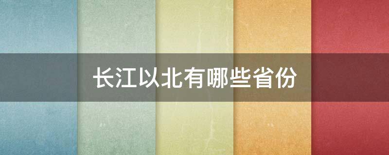 长江以北有哪些省份（长江以北有哪些省份地图）