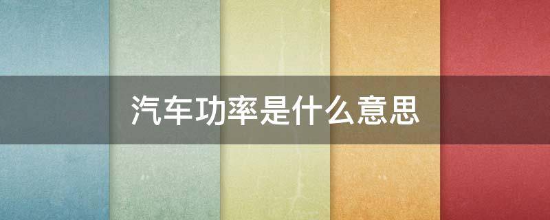 汽车功率是什么意思（车辆的功率是什么意思）
