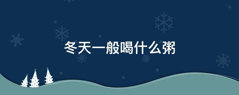 冬天一般喝什么粥 冬天喝什么粥养胃
