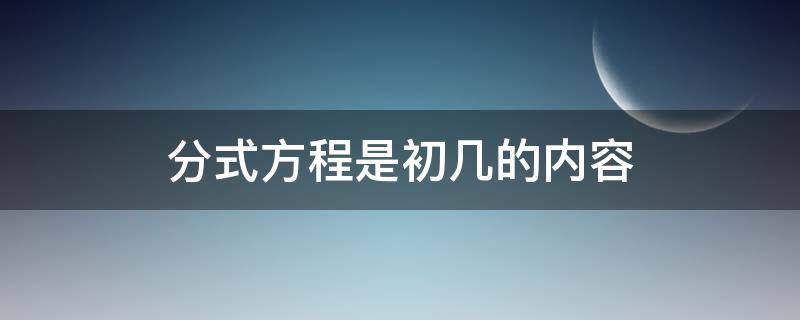 分式方程是初几的内容（分式方程是初几的内容鲁教版）