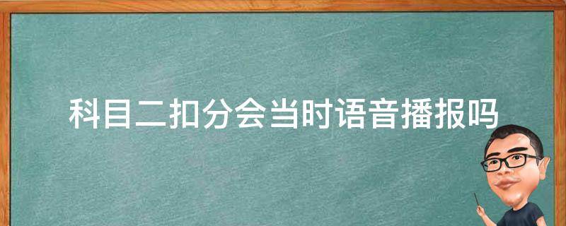 科目二扣分会当时语音播报吗 科目二扣分语音会马上报吗