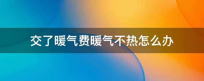 交了暖气费暖气不热怎么办（交暖气费后暖气不热怎么办）
