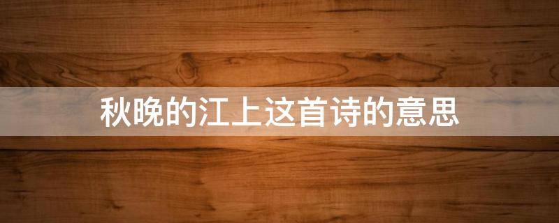 秋晚的江上这首诗的意思 秋晚的江上诗歌意思
