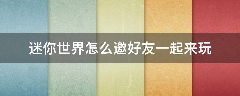 迷你世界怎么邀好友一起来玩 迷你世界怎么邀好友一起来玩?