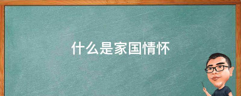 什么是家国情怀 什么是家国情怀300字