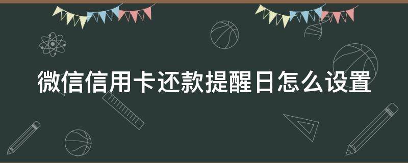 微信信用卡还款提醒日怎么设置（微信信用卡还款提醒日怎么设置时间）