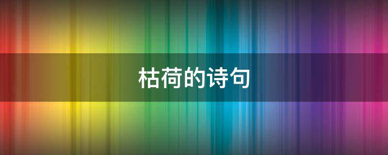 枯荷的诗句（关于枯荷的诗句）