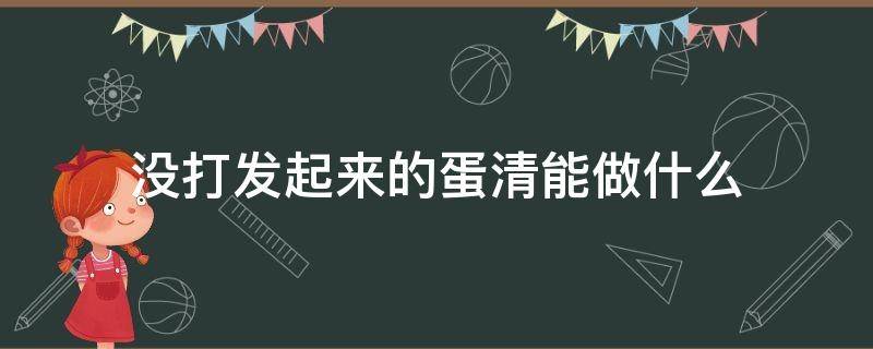没打发起来的蛋清能做什么 没打发的蛋清可以做啥