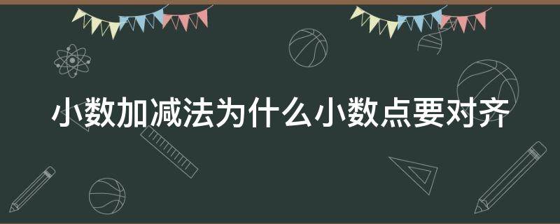 小数加减法为什么小数点要对齐（小数加减法为什么小数点要对齐说理视频）