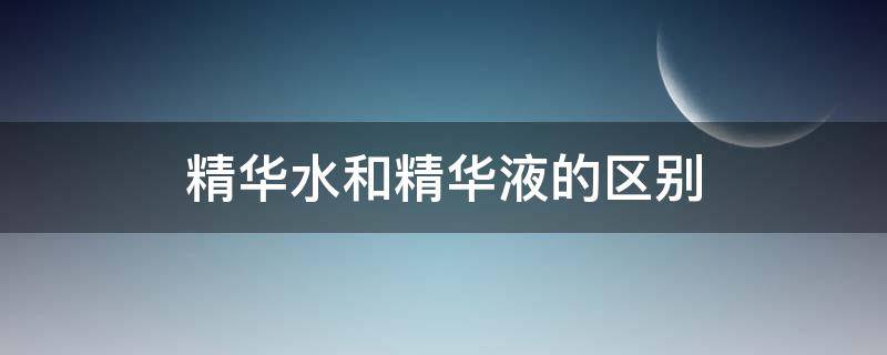 精华水和精华液的区别（百雀羚精华水和精华液的区别）