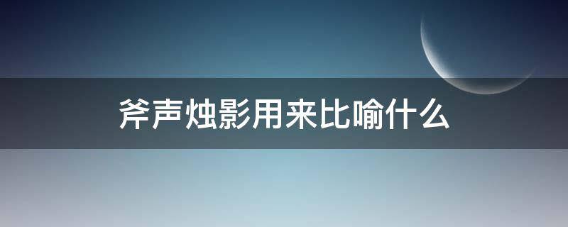 斧声烛影用来比喻什么 斧声烛影用来比喻什么人