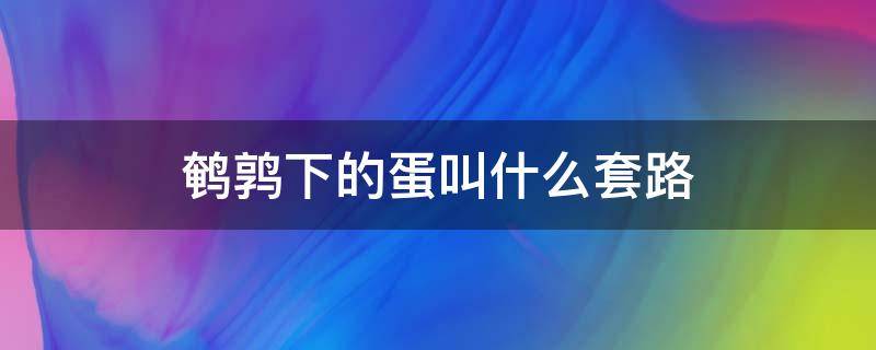 鹌鹑下的蛋叫什么套路 鹌鹑是谁下的蛋