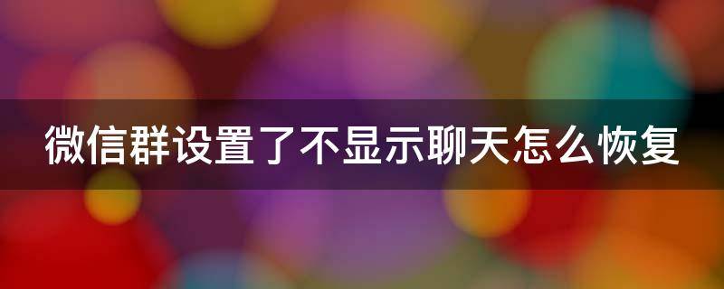 微信群设置了不显示聊天怎么恢复（微信群设置的不显示该聊天怎么恢复）