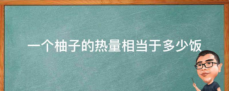 一个柚子的热量相当于多少饭 一个柚子的热量是多少千卡
