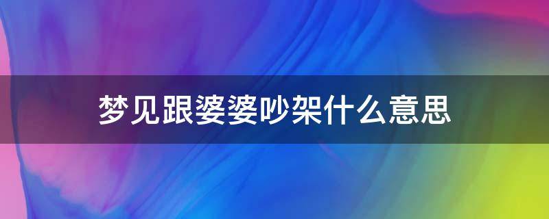 梦见跟婆婆吵架什么意思 孕妇梦见跟婆婆吵架什么意思