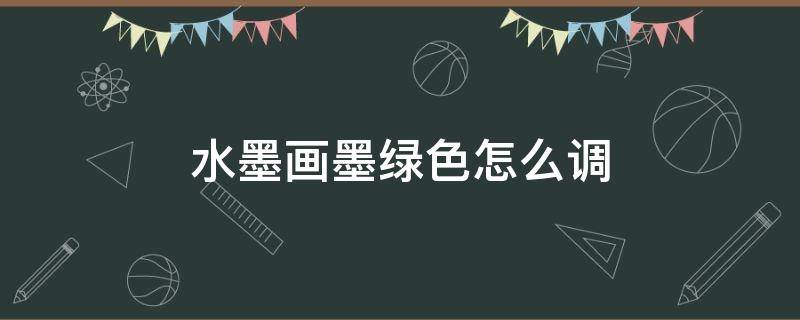水墨画墨绿色怎么调 国画墨绿色怎么调