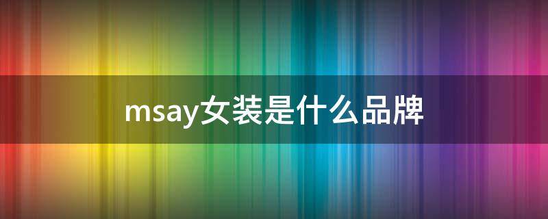 msay女装是什么品牌（msay女装是什么品牌怎么样）
