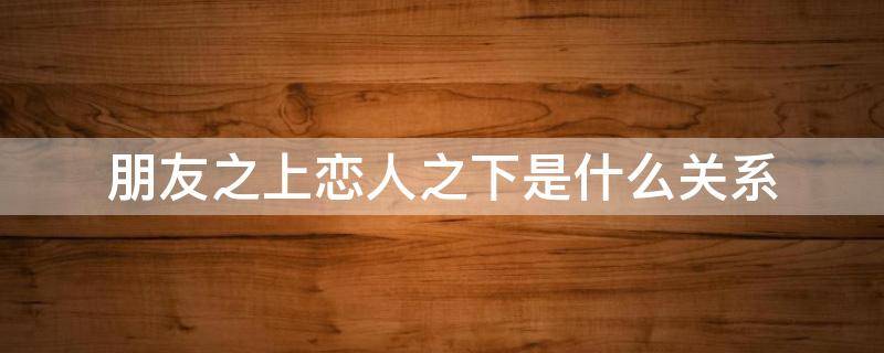 朋友之上恋人之下是什么关系
