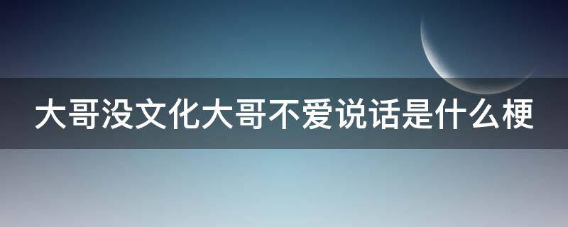 大哥没文化大哥不爱说话是什么梗